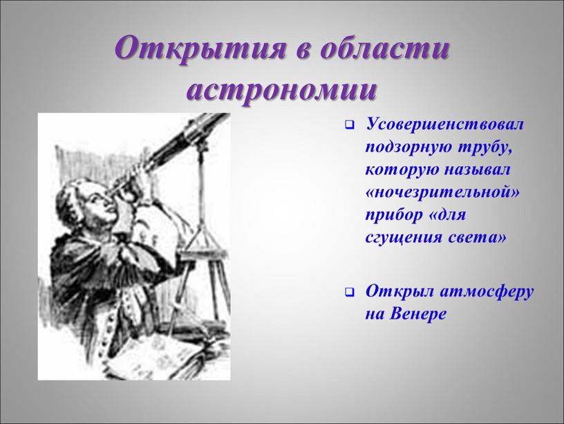 Открытия в области астрономии Усовершенствовал подзорную трубу, которую называл «ночезрительной» прибор «для сгущения света»