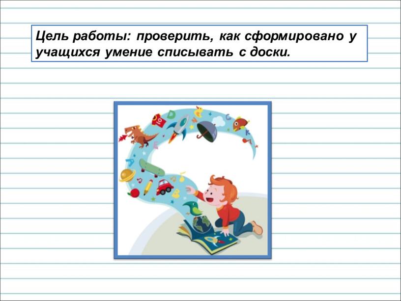 Цель работы: проверить, как сформировано у учащихся умение списывать с доски