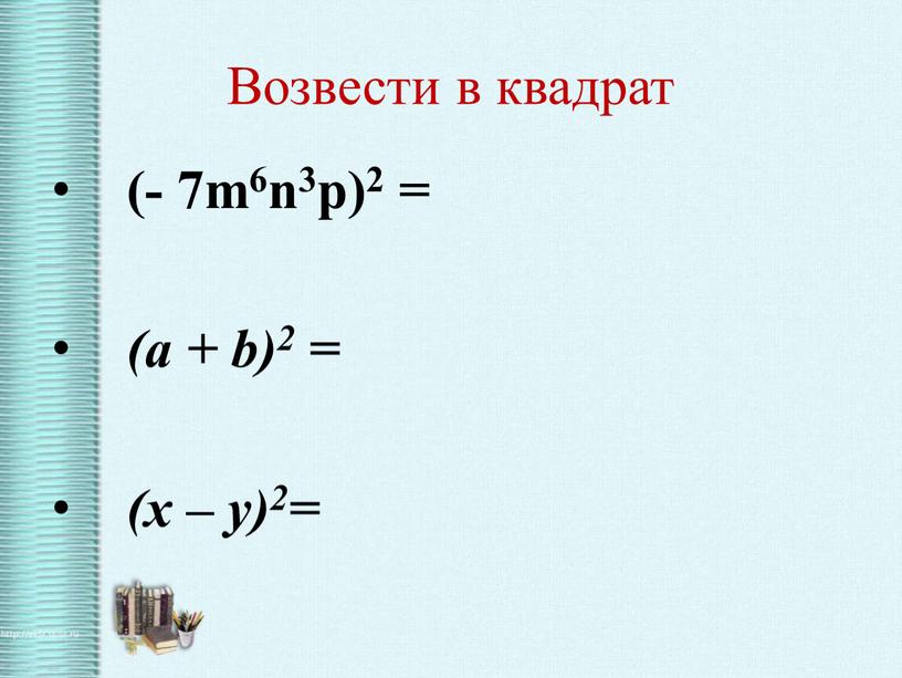 Возвести в квадрат (- 7m6n3p)2 = (a + b)2 = (х – у)2=