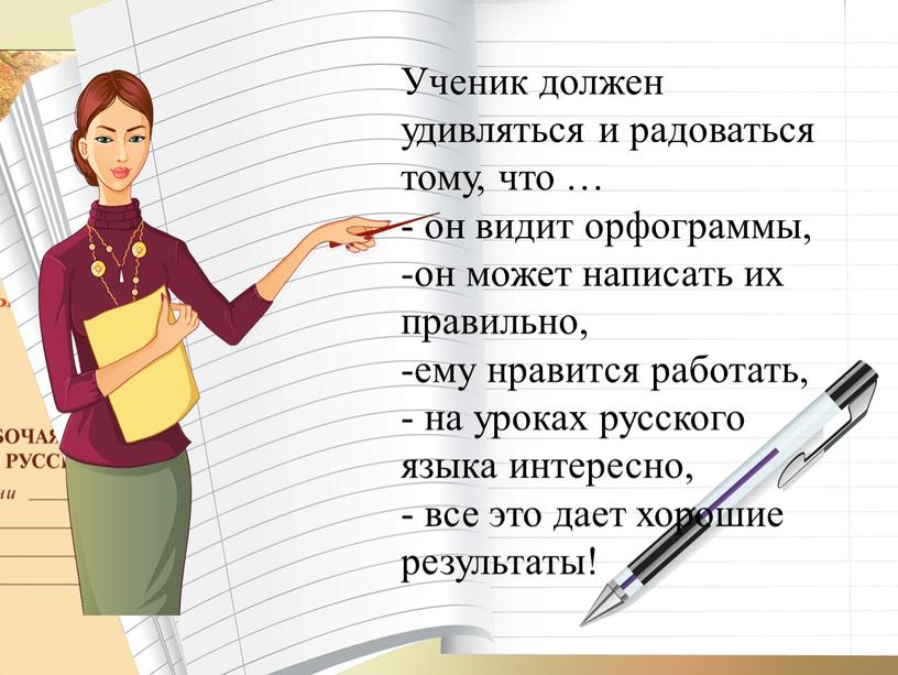 Ученик должен удивляться и радоваться тому, что … - он видит орфограммы, -он может написать их правильно, -ему нравится работать, - на уроках русского языка…