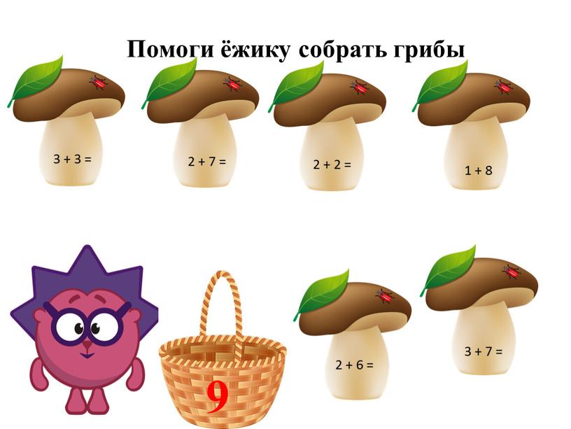 Помоги ёжику собрать грибы 3 + 3 = 2 + 7 = 2 + 6 = 3 + 7 = 1 + 8 2 +…