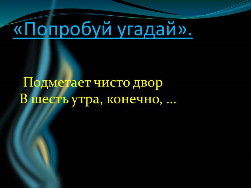 Попробуй угадай». Подметает чисто двор