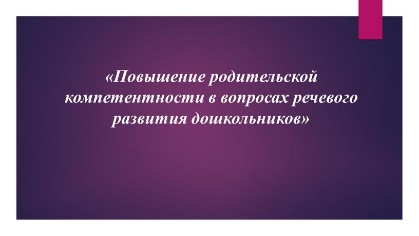 Повышение родительской компетентности в вопросах речевого развития дошкольников»