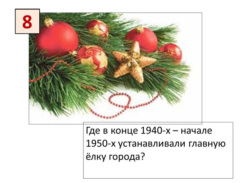 Где в конце 1940-х – начале 1950-х устанавливали главную ёлку города? 8 8