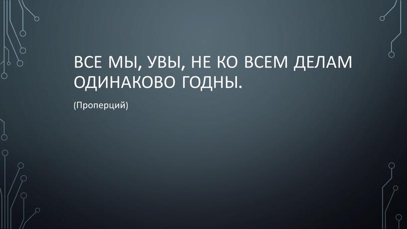 Все мы, увы, не ко всем делам одинаково годны