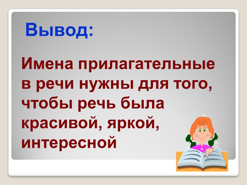 Вывод: Имена прилагательные в речи нужны для того, чтобы речь была красивой, яркой, интересной