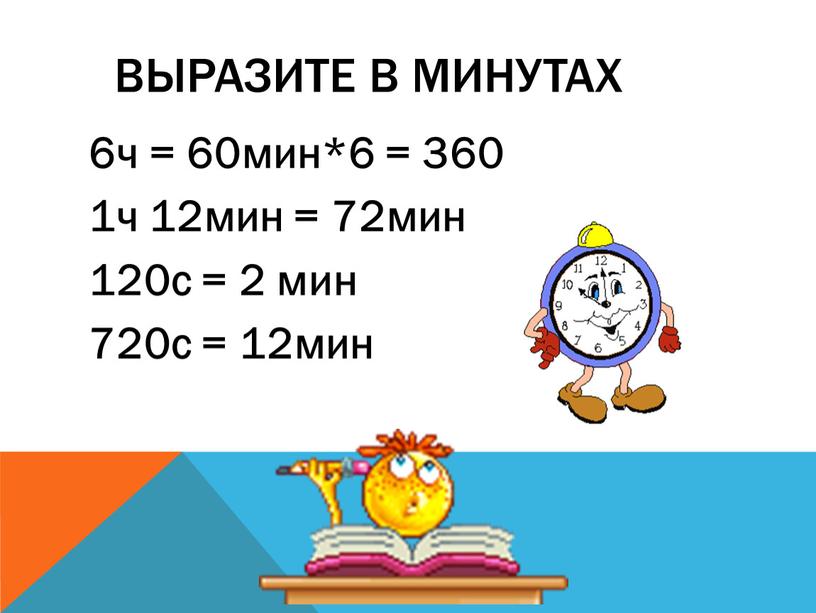 Выразите в минутах 6ч = 60мин*6 = 360 1ч 12мин = 72мин 120с = 2 мин 720с = 12мин