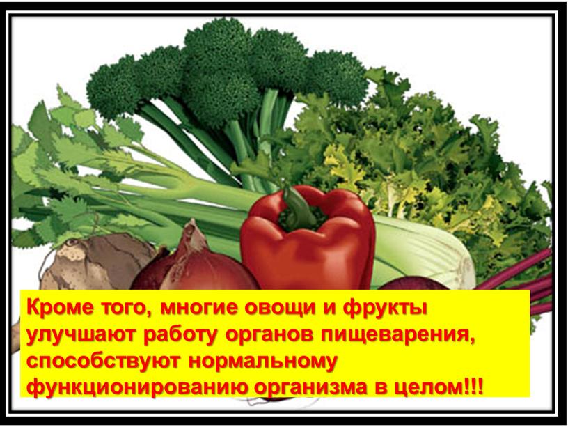 Кроме того, многие овощи и фрукты улучшают работу органов пищеварения, способствуют нормальному функционированию организма в целом!!!