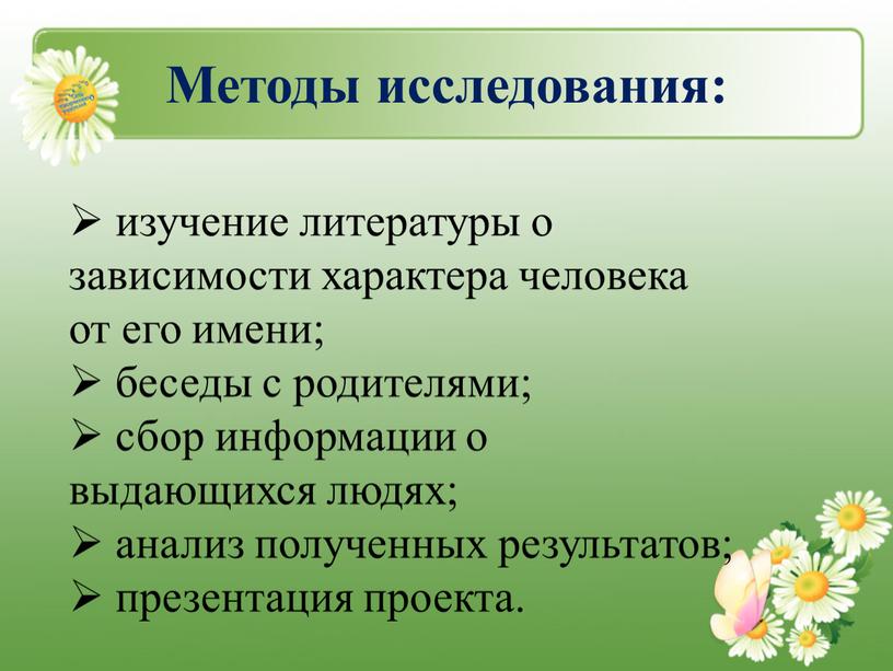 Методы исследования: изучение литературы о зависимости характера человека от его имени; беседы с родителями; сбор информации о выдающихся людях; анализ полученных результатов; презентация проекта