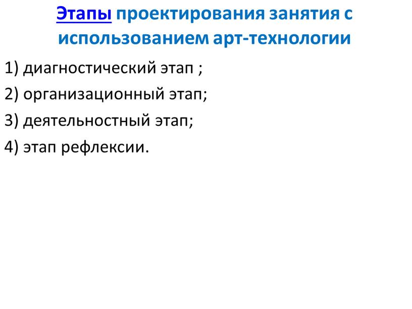 Этапы проектирования занятия с использованием арт-технологии 1) диагностический этап ; 2) организационный этап; 3) деятельностный этап; 4) этап рефлексии