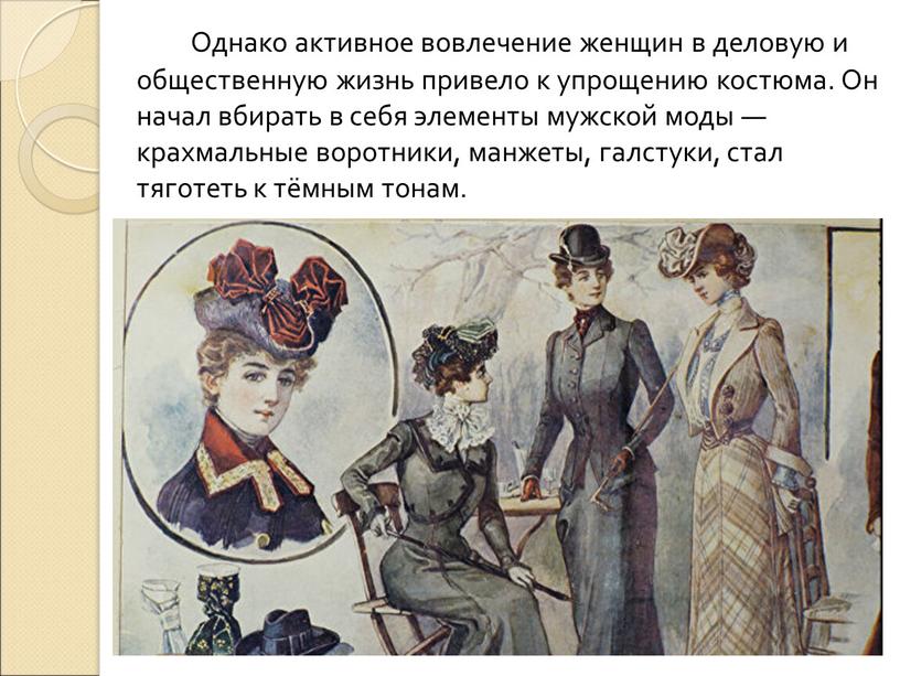 Однако активное вовлечение женщин в деловую и общественную жизнь привело к упрощению костюма