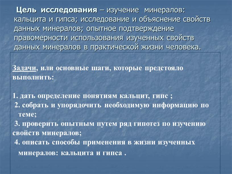 Цель исследования – изучение минералов: кальцита и гипса; исследование и объяснение свойств данных минералов; опытное подтверждение правомерности использования изученных свойств данных минералов в практической жизни…