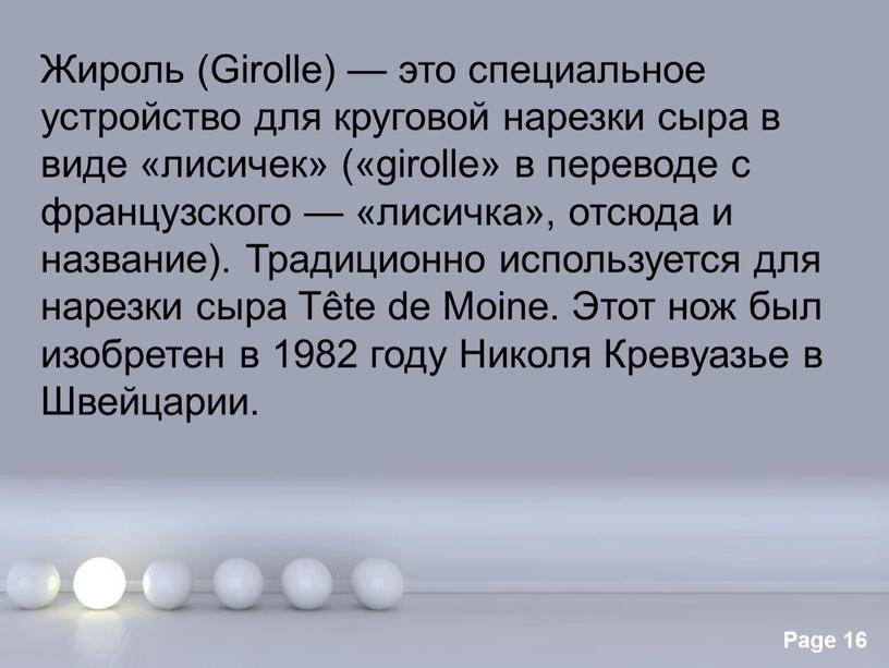 Жироль (Girolle) — это специальное устройство для круговой нарезки сыра в виде «лисичек» («girolle» в переводе с французского — «лисичка», отсюда и название)