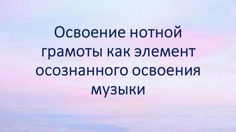 Освоение нотной грамоты как элемент осознанного освоения музыки