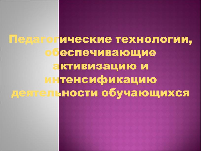 Педагогические технологии, обеспечивающие активизацию и интенсификацию деятельности обучающихся