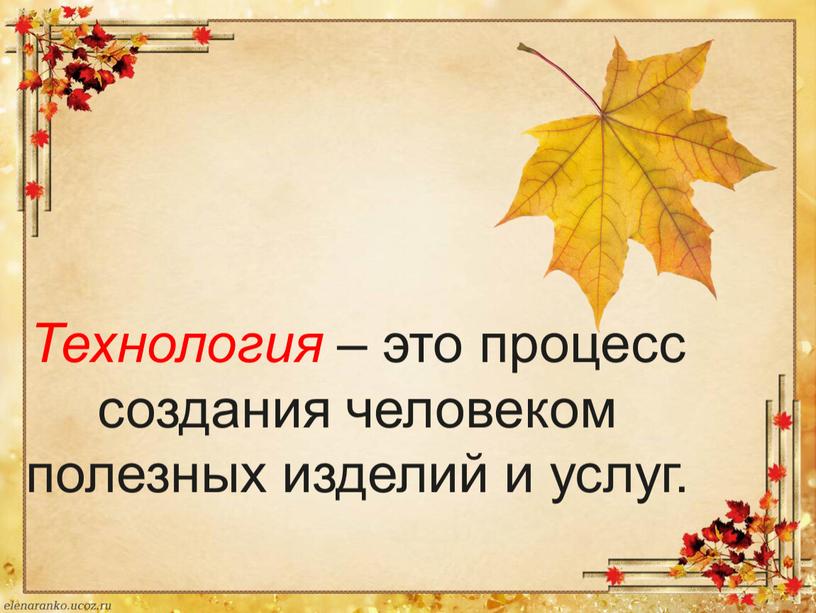 Технология – это процесс создания человеком полезных изделий и услуг