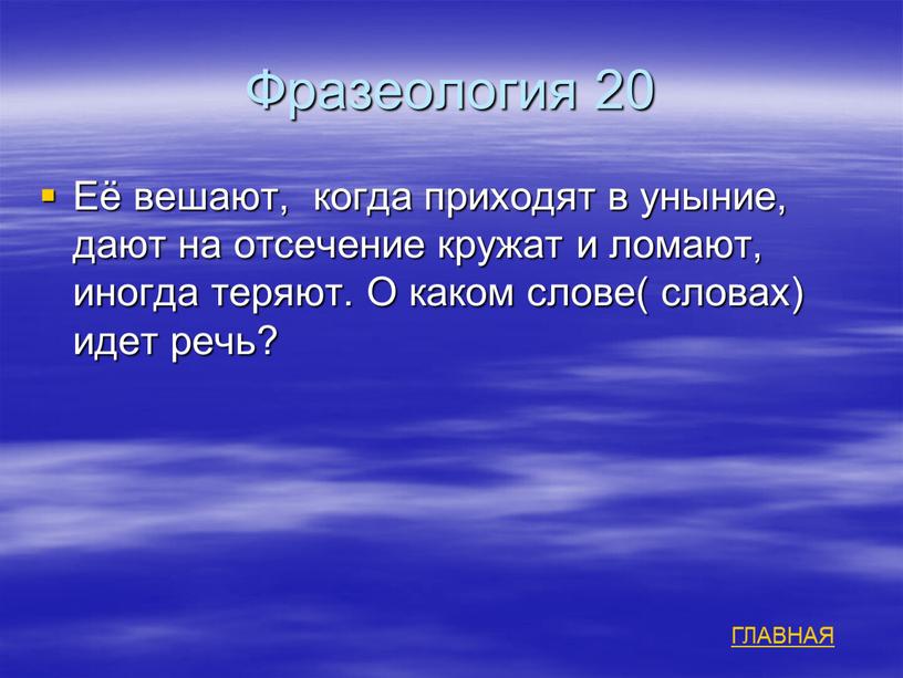 Фразеология 20 Её вешают, когда приходят в уныние, дают на отсечение кружат и ломают, иногда теряют