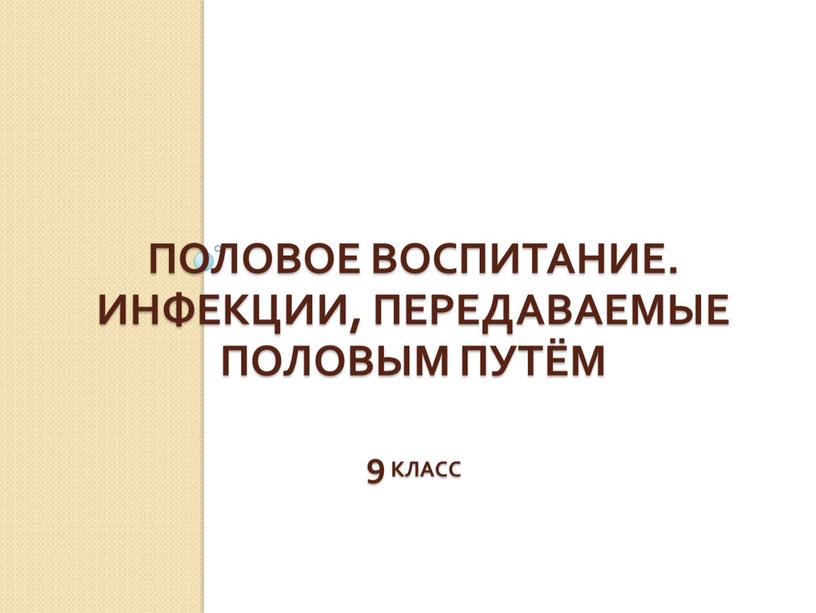 Половое ВОСПИТАНИЕ. Инфекции, передаваемые половым путём 9 класс