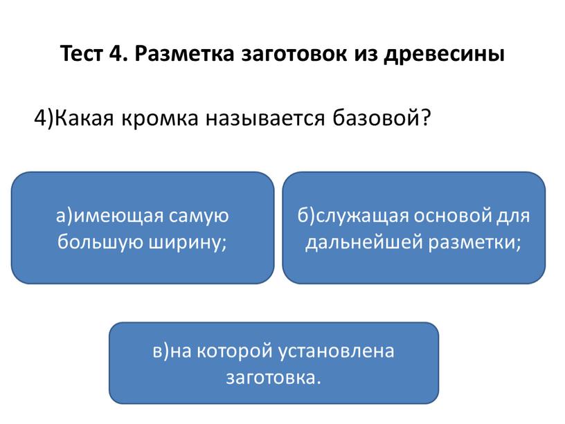 Тест 4. Разметка заготовок из древесины 4)Какая кромка называется базовой? а)имеющая самую большую ширину; в)на которой установлена заготовка