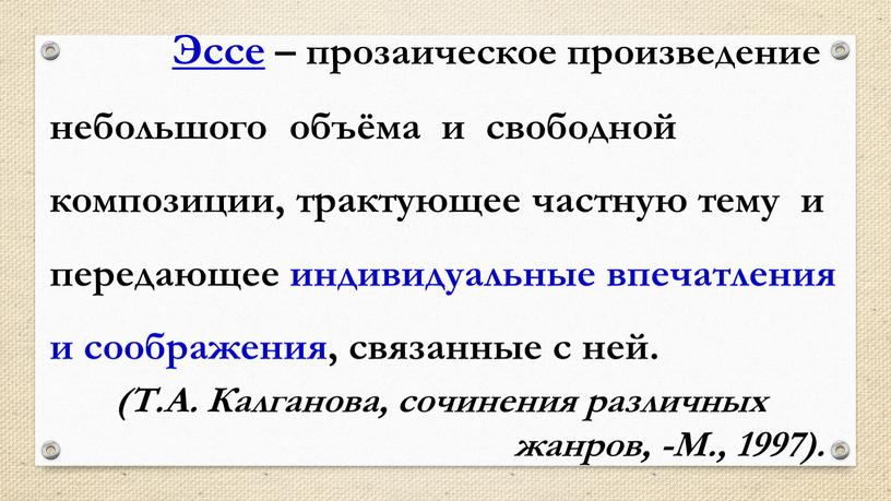 Эссе – прозаическое произведение небольшого объёма и свободной композиции, трактующее частную тему и передающее индивидуальные впечатления и соображения, связанные с ней