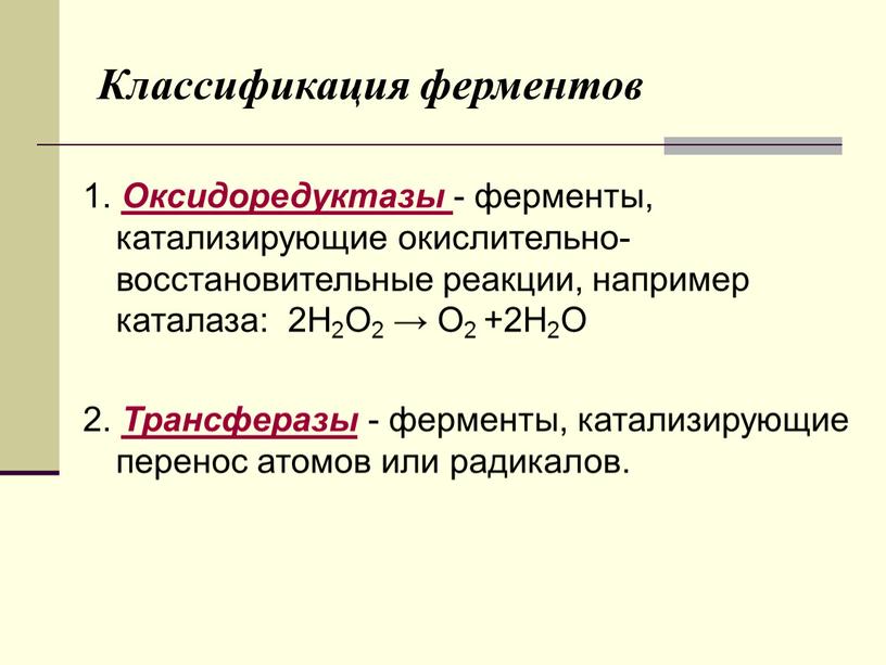 Классификация ферментов 1. Оксидоредуктазы - ферменты, катализирующие окислительно-восстановительные реакции, например каталаза: 2H2O2 →