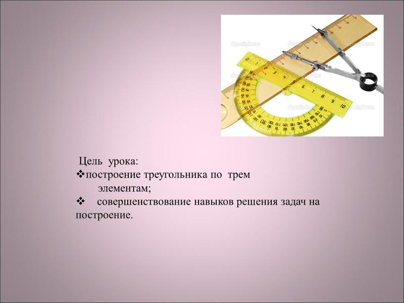 Цель урока: построение треугольника по трем элементам; совершенствование навыков решения задач на построение