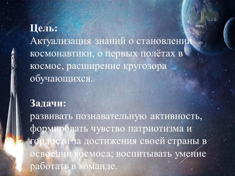 Цель: Актуализация знаний о становлении космонавтики, о первых полётах в космос, расширение кругозора обучающихся