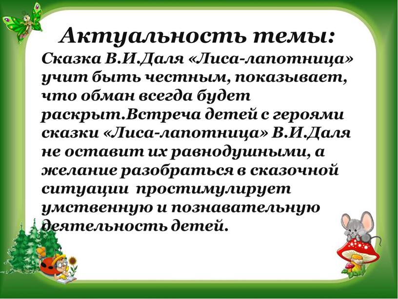 Актуальность темы: Сказка В.И.Даля «Лиса-лапотница» учит быть честным, показывает, что обман всегда будет раскрыт