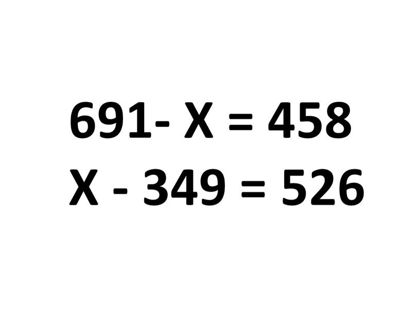 691- Х = 458 Х - 349 = 526