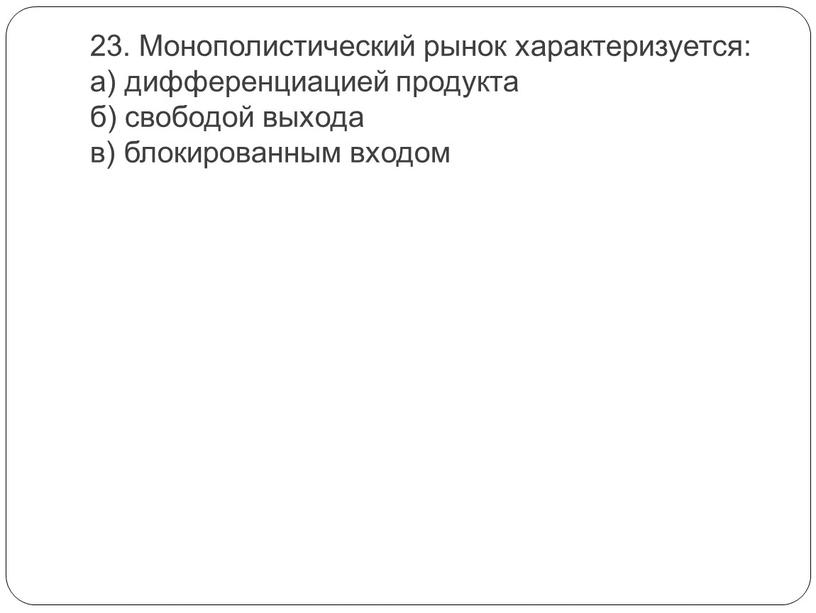 Монополистический рынок характеризуется: а) дифференциацией продукта б) свободой выхода в) блокированным входом