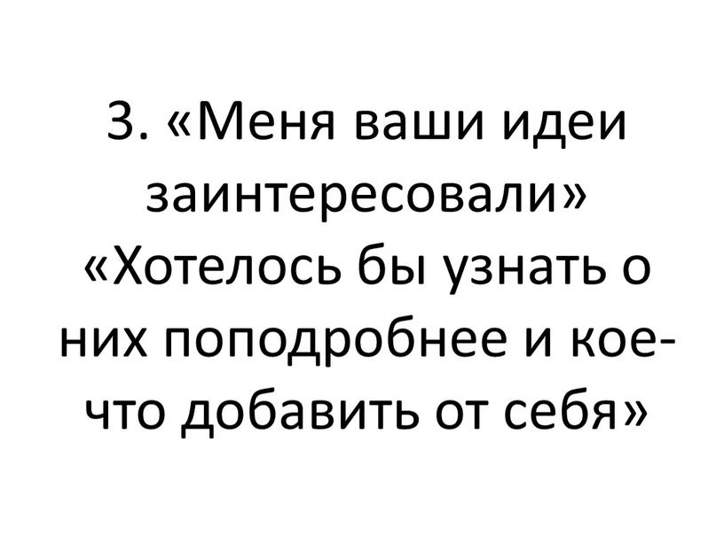 Меня ваши идеи заинтересовали» «Хотелось бы узнать о них поподробнее и кое-что добавить от себя»