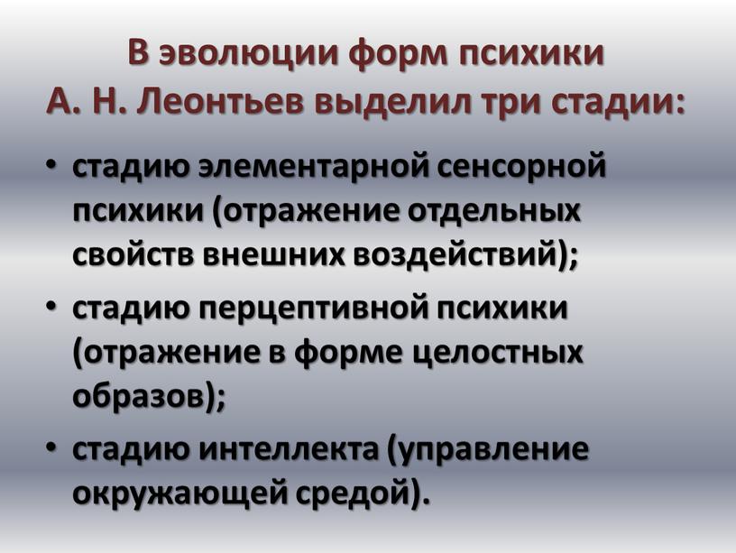 В эволюции форм психики А. Н. Леонтьев выделил три стадии: стадию элементарной сенсорной психики (отражение отдельных свойств внешних воздействий); стадию перцептивной психики (отражение в форме…