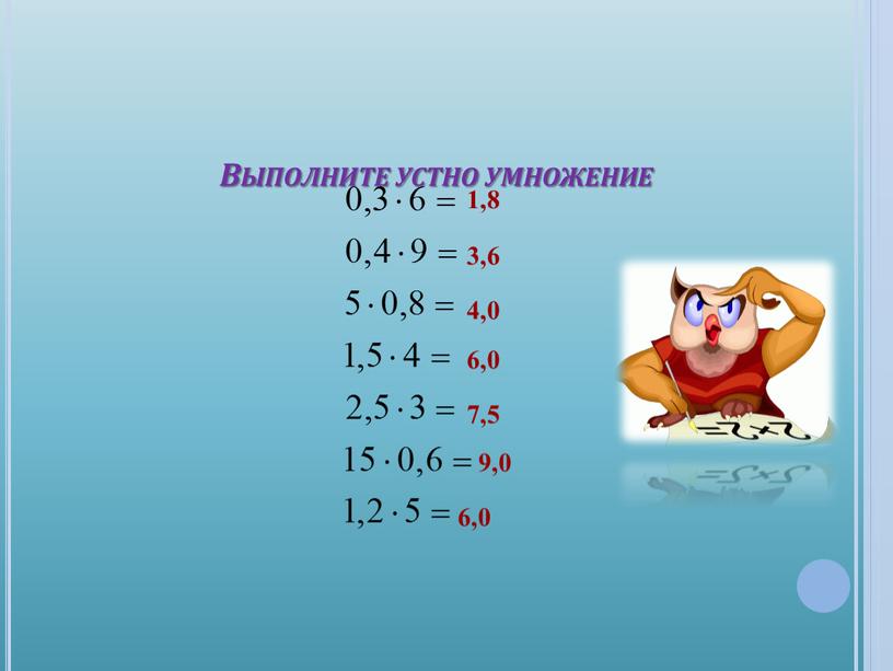 1,8 3,6 4,0 6,0 7,5 9,0 6,0 Выполните устно умножение