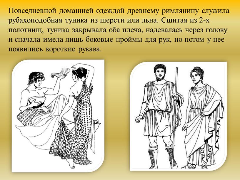 Повседневной домашней одеждой древнему римлянину служила рубахоподобная туника из шерсти или льна