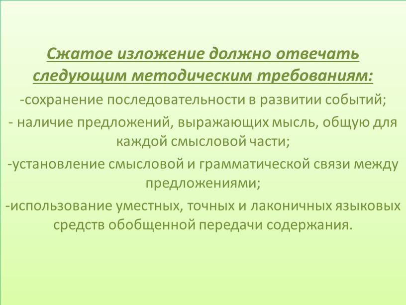 Сжатое изложение должно отвечать следующим методическим требованиям: сохранение последовательности в развитии событий; наличие предложений, выражающих мысль, общую для каждой смысловой части; установление смысловой и грамматической…