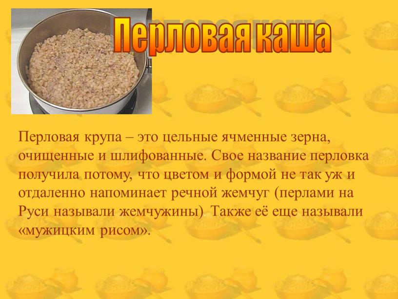 Перловая каша Перловая крупа – это цельные ячменные зерна, очищенные и шлифованные