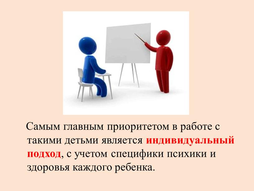 Самым главным приоритетом в работе с такими детьми является индивидуальный подход , с учетом специфики психики и здоровья каждого ребенка