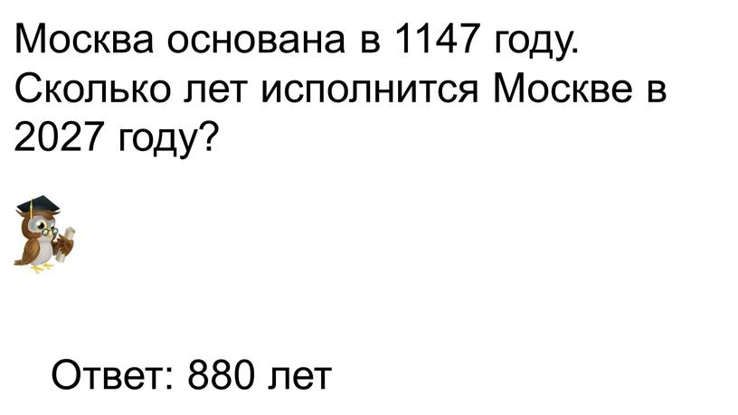 Москва основана в 1147 году. Сколько лет исполнится