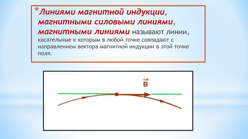 Линиями магнитной индукции , магнитными силовыми линиями , магнитными линиями называют линии, касательные к которым в любой точке совпадают с направлением вектора магнитной индукции в…