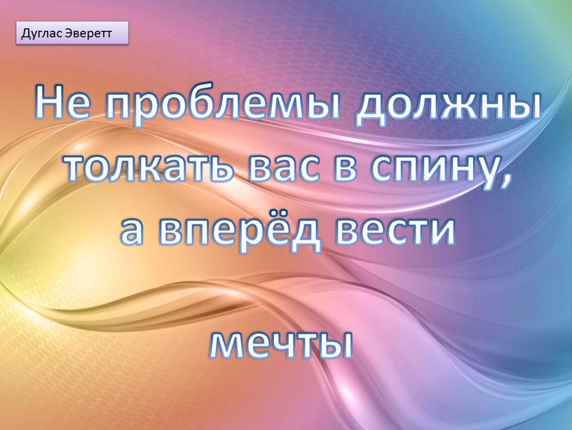 Дуглас Эверетт Не проблемы должны толкать вас в спину, а вперёд вести мечты