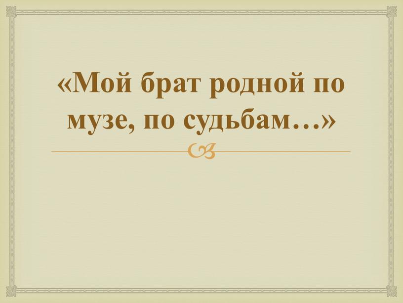 Мой брат родной по музе, по судьбам…»