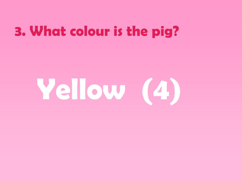 What colour is the pig? Yellow (4)