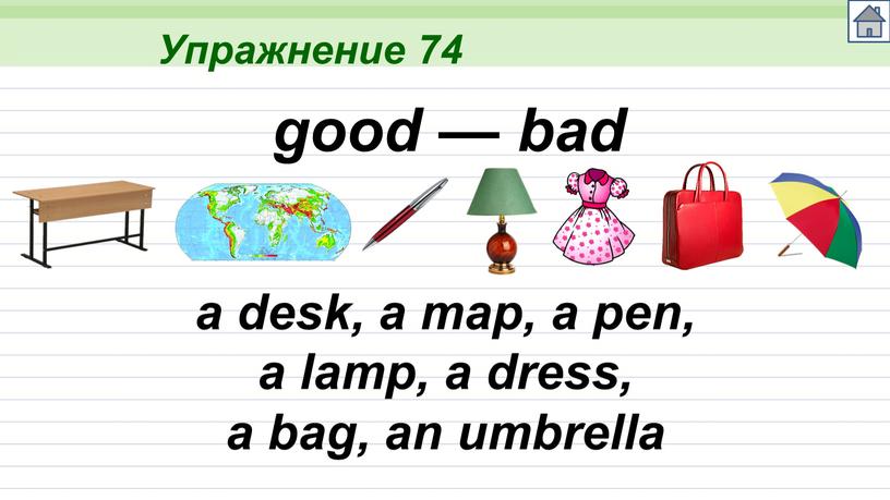 Упражнение 74 a desk, a map, a pen, a lamp, a dress, a bag, an umbrella good — bad