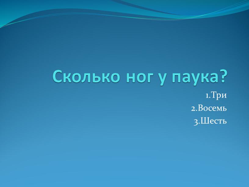 Сколько ног у паука? 1.Три 2.Восемь 3