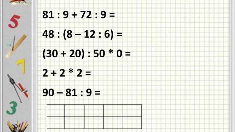 81 : 9 + 72 : 9 = 48 : (8 – 12 : 6) = (30 + 20) : 50 * 0 = 2…