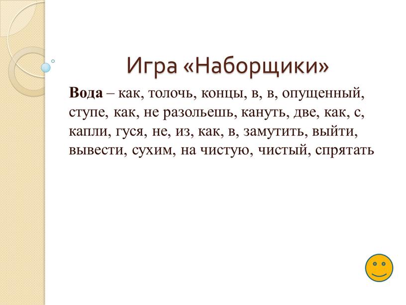 Игра «Наборщики» Вода – как, толочь, концы, в, в, опущенный, ступе, как, не разольешь, кануть, две, как, с, капли, гуся, не, из, как, в, замутить,…