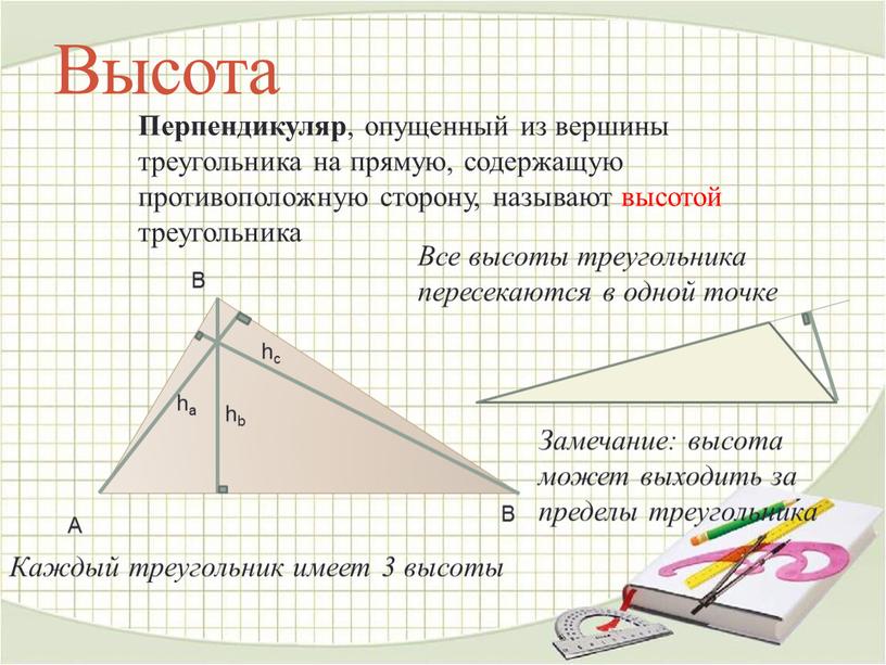 Высота Перпендикуляр , опущенный из вершины треугольника на прямую, содержащую противоположную сторону, называют высотой треугольника