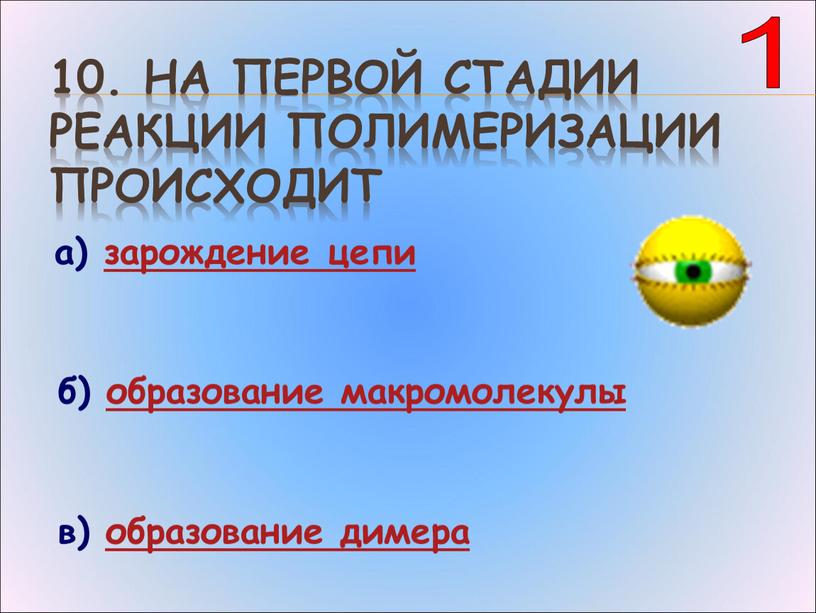 На первой стадии реакции полимеризации происходит а) зарождение цепи б) образование макромолекулы в) образование димера 1