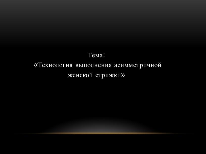 Тема: «Технология выполнения асимметричной женской стрижки»