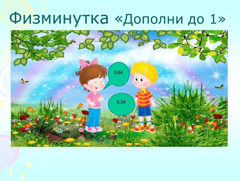 Физминутка «Дополни до 1» 0,34 0,64